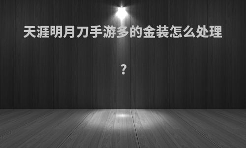 天涯明月刀手游多的金装怎么处理?