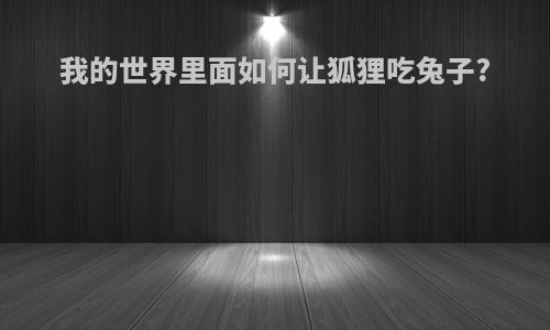 我的世界里面如何让狐狸吃兔子?