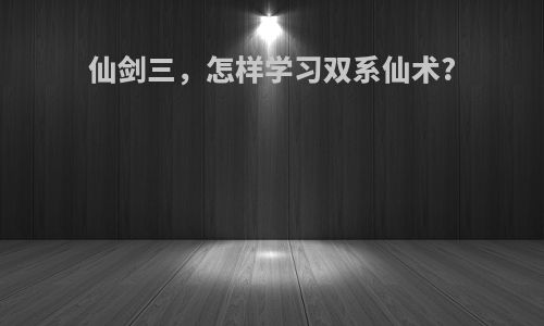 仙剑三，怎样学习双系仙术?