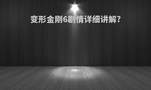 变形金刚6剧情详细讲解?