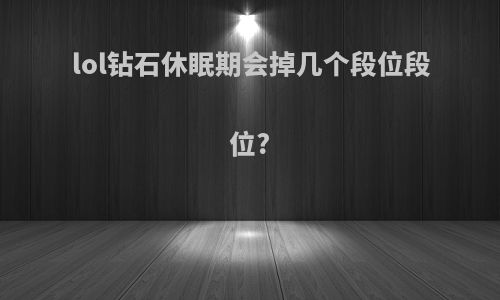 lol钻石休眠期会掉几个段位段位?