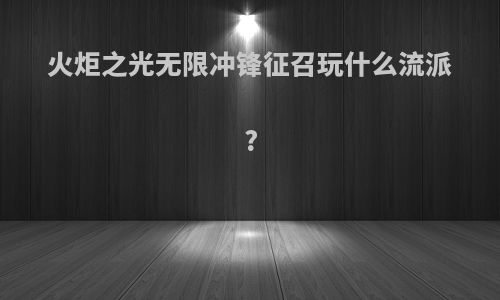 火炬之光无限冲锋征召玩什么流派?