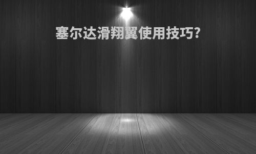 塞尔达滑翔翼使用技巧?