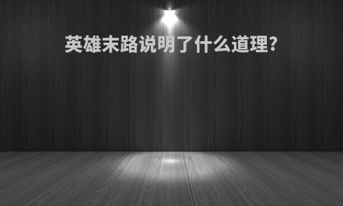 英雄末路说明了什么道理?