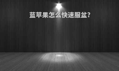 蓝苹果怎么快速服盆?