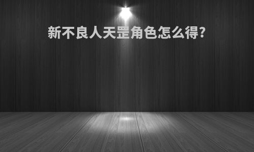 新不良人天罡角色怎么得?