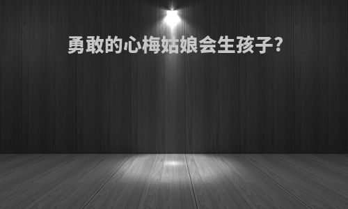 勇敢的心梅姑娘会生孩子?
