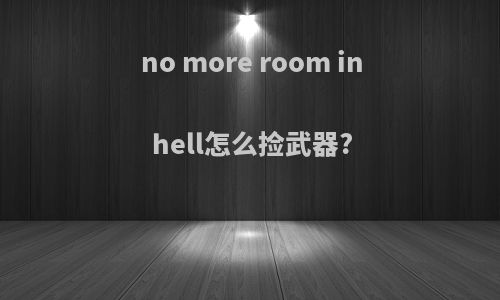 no more room in hell怎么捡武器?