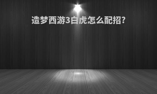 造梦西游3白虎怎么配招?