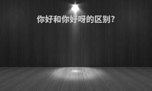 你好和你好呀的区别?