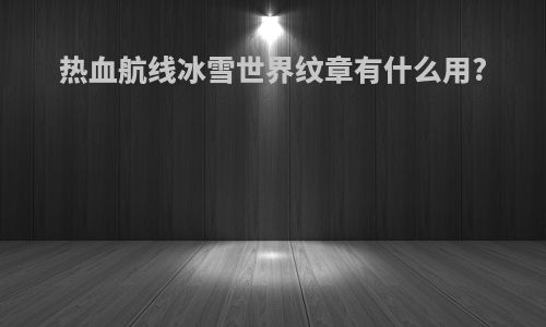 热血航线冰雪世界纹章有什么用?