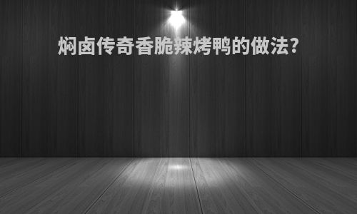 焖卤传奇香脆辣烤鸭的做法?