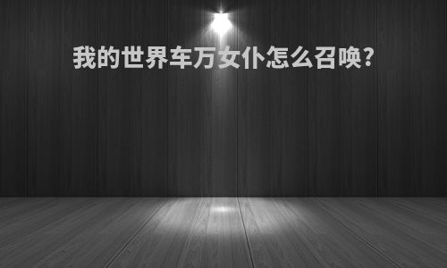 我的世界车万女仆怎么召唤?