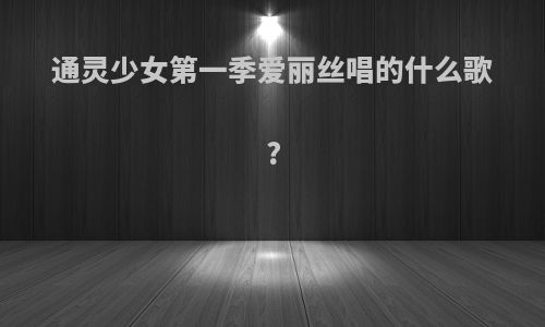 通灵少女第一季爱丽丝唱的什么歌?