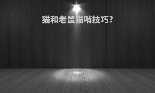 猫和老鼠猫哨技巧?