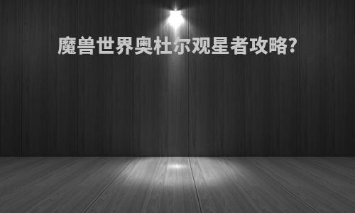 魔兽世界奥杜尔观星者攻略?