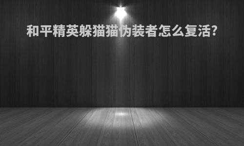 和平精英躲猫猫伪装者怎么复活?