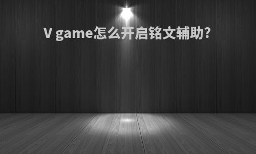 V game怎么开启铭文辅助?