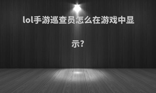 lol手游巡查员怎么在游戏中显示?