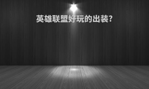 英雄联盟好玩的出装?