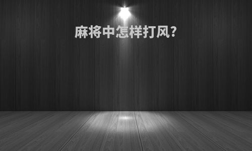 麻将中怎样打风?
