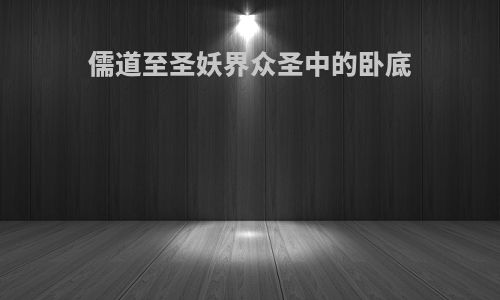 儒道至圣妖界众圣中的卧底
