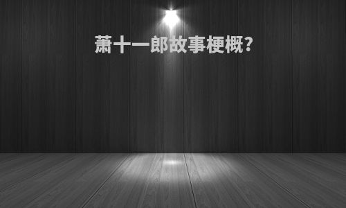 萧十一郎故事梗概?