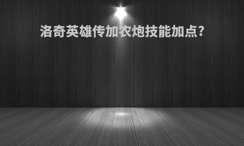 洛奇英雄传加农炮技能加点?