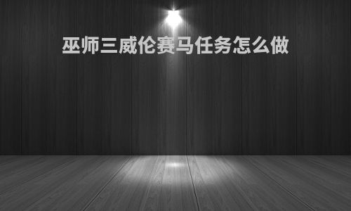 巫师三威伦赛马任务怎么做