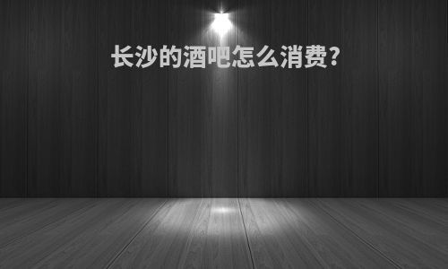 长沙的酒吧怎么消费?