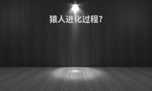 猿人进化过程?