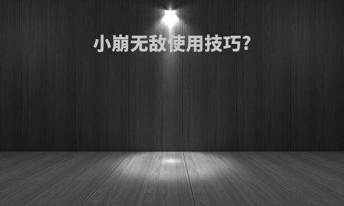 小崩无敌使用技巧?