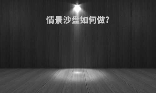 情景沙盘如何做?