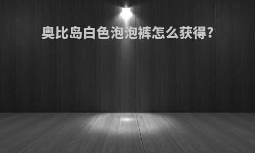 奥比岛白色泡泡裤怎么获得?
