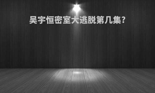 吴宇恒密室大逃脱第几集?