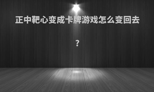 正中靶心变成卡牌游戏怎么变回去?