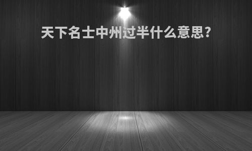 天下名士中州过半什么意思?