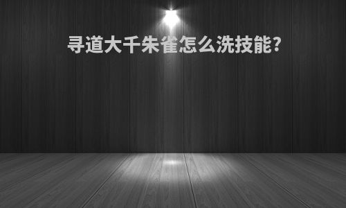 寻道大千朱雀怎么洗技能?