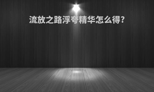 流放之路浮夸精华怎么得?