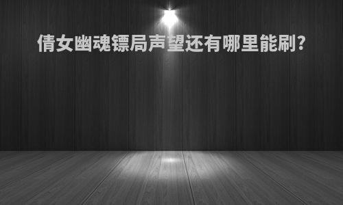 倩女幽魂镖局声望还有哪里能刷?