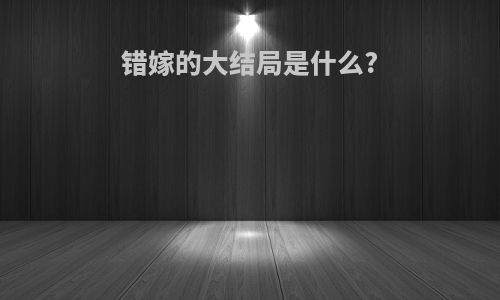 错嫁的大结局是什么?