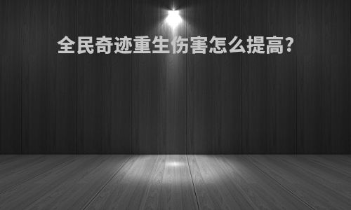 全民奇迹重生伤害怎么提高?