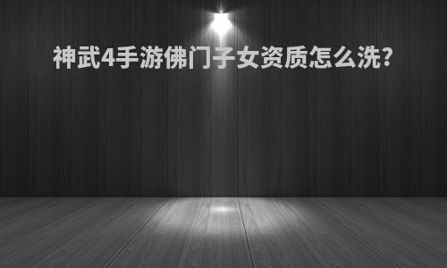 神武4手游佛门子女资质怎么洗?