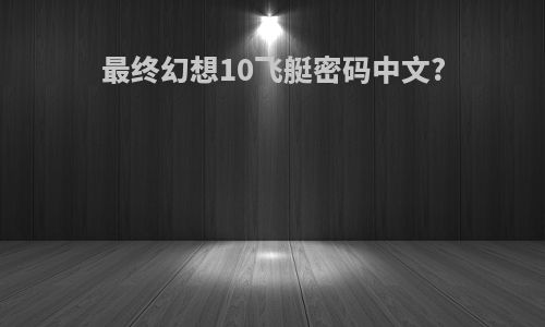 最终幻想10飞艇密码中文?