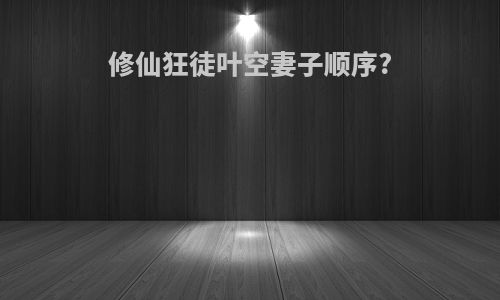 修仙狂徒叶空妻子顺序?