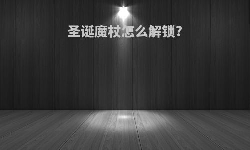 圣诞魔杖怎么解锁?