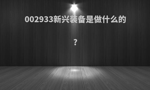 002933新兴装备是做什么的?