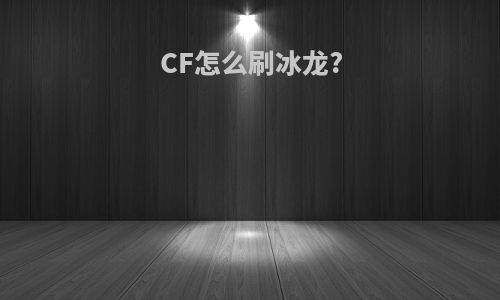 CF怎么刷冰龙?