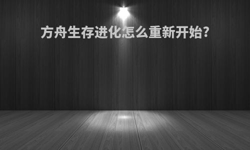 方舟生存进化怎么重新开始?