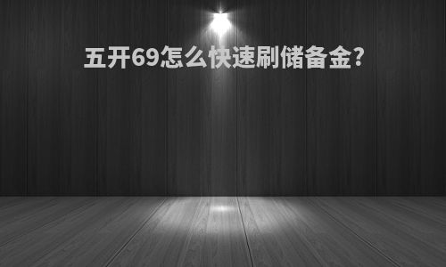 五开69怎么快速刷储备金?